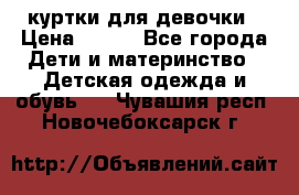 куртки для девочки › Цена ­ 500 - Все города Дети и материнство » Детская одежда и обувь   . Чувашия респ.,Новочебоксарск г.